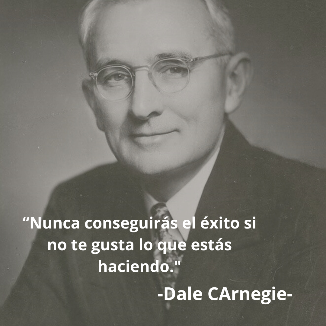 «Nunca conseguirás el éxito si no te gusta lo que estás haciendo» – Dale Carnegie –